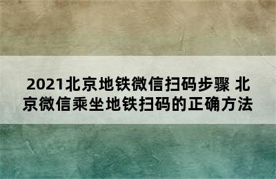 2021北京地铁微信扫码步骤 北京微信乘坐地铁扫码的正确方法